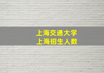 上海交通大学 上海招生人数